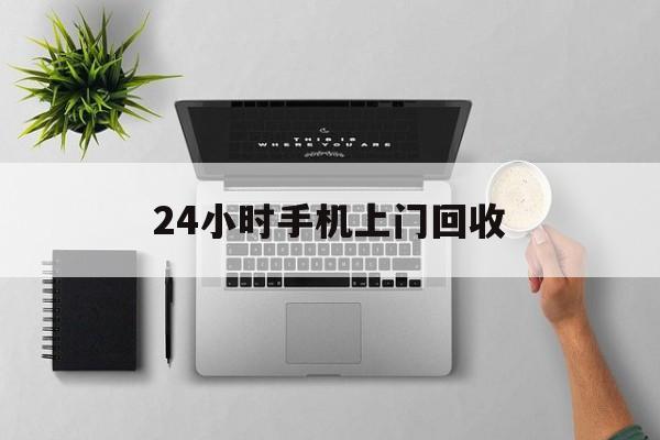 临沧最新24小时手机上门回收方法分析(最方便真实的临沧24小时手机上门回收多少钱方法)