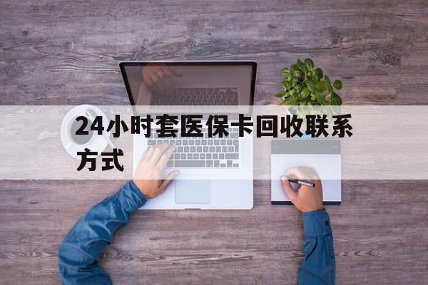 详细阅读:临沧最新24小时套医保卡回收联系方式方法分析(最方便真实的临沧急用钱24小时套医保卡方法) 临沧最新24小时套医保卡回收联系方式方法分析(最方便真实的临沧急用钱24小时套医保卡方法)