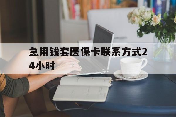 临沧最新急用钱套医保卡联系方式24小时方法分析(最方便真实的临沧谁能帮我套医保卡方法)