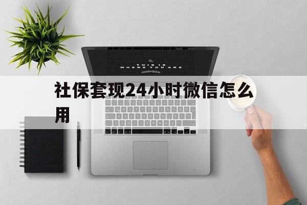 临沧最新社保套现24小时微信怎么用方法分析(最方便真实的临沧社保卡套现有什么办法微信方法)
