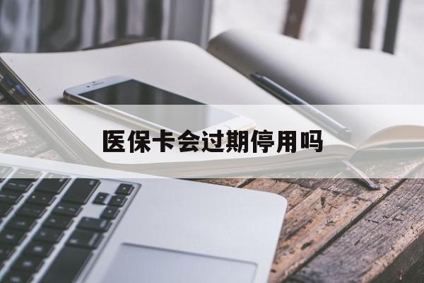 临沧最新医保卡会过期停用吗方法分析(最方便真实的临沧医保卡有期限吗到期后受影响吗方法)