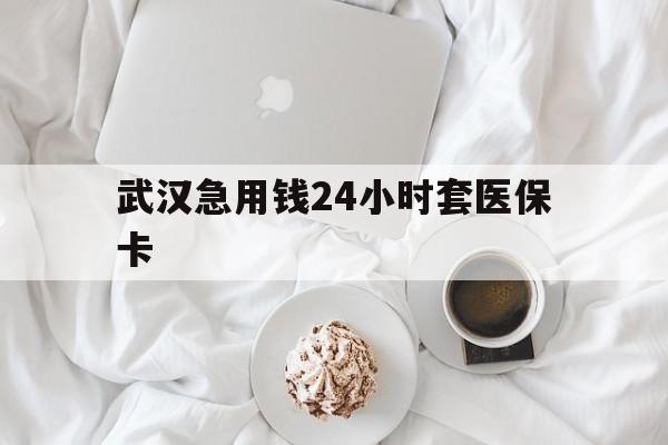 临沧最新武汉急用钱24小时套医保卡方法分析(最方便真实的临沧什么药店愿意给你套医保卡方法)