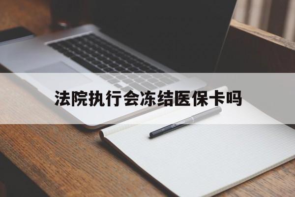 临沧最新法院执行会冻结医保卡吗方法分析(最方便真实的临沧法院会冻结医保账户吗方法)